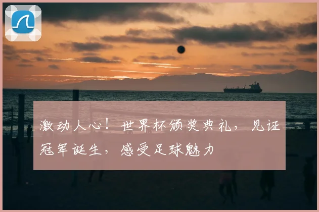激动人心!世界杯颁奖典礼,见证冠军诞生,感受足球魅力