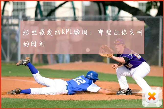 粉丝最爱的KPL瞬间,那些让你尖叫的时刻