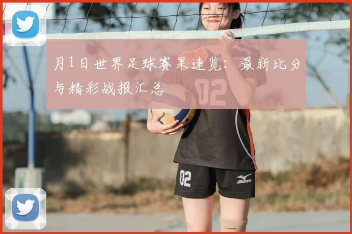 月1日世界足球赛果速览:最新比分与精彩战报汇总