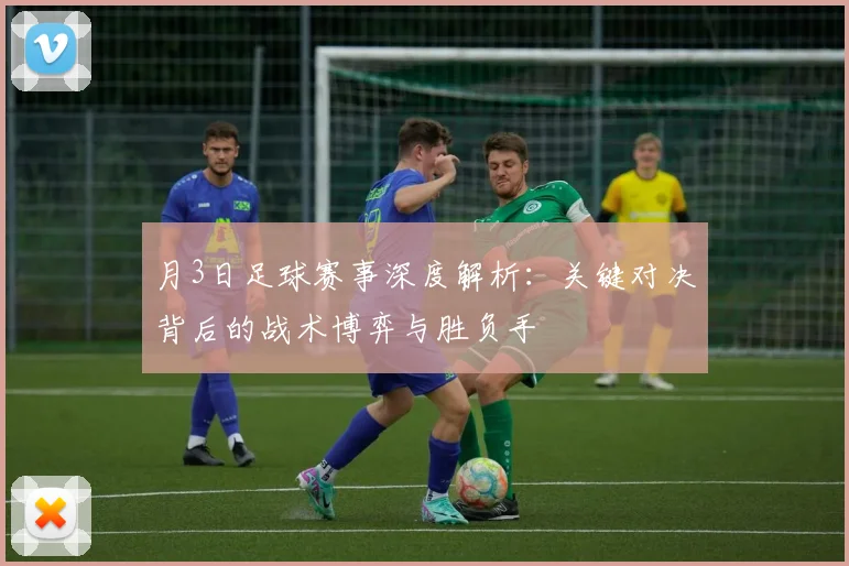 月3日足球赛事深度解析：关键对决背后的战术博弈与胜负手