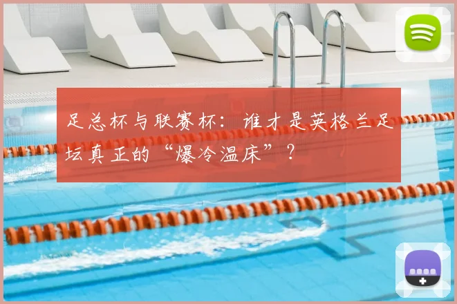 足总杯与联赛杯：谁才是英格兰足坛真正的“爆冷温床”？