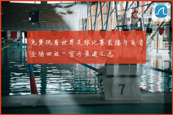 免费观看世界足球比赛直播与高清全场回放 - 官方渠道汇总