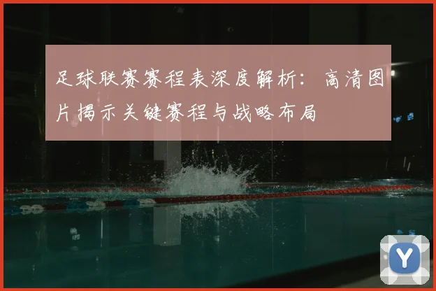 足球联赛赛程表深度解析:高清图片揭示关键赛程与战略布局