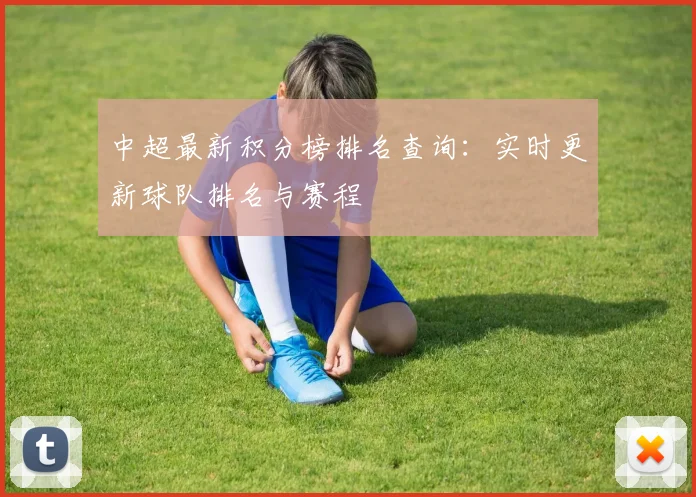 中超最新积分榜排名查询：实时更新球队排名与赛程