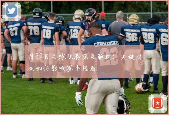 月30日足球联赛深度解析：关键对决如何影响赛季格局