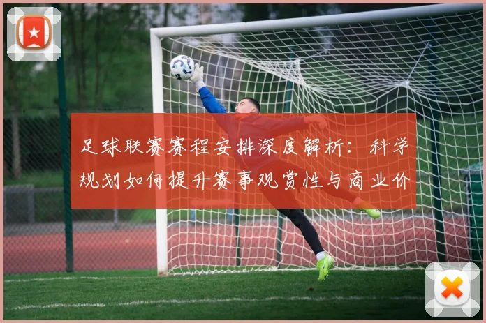 足球联赛赛程安排深度解析:科学规划如何提升赛事观赏性与商业价值