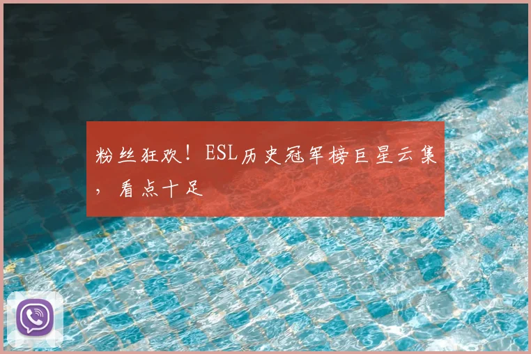 粉丝狂欢！ESL历史冠军榜巨星云集，看点十足