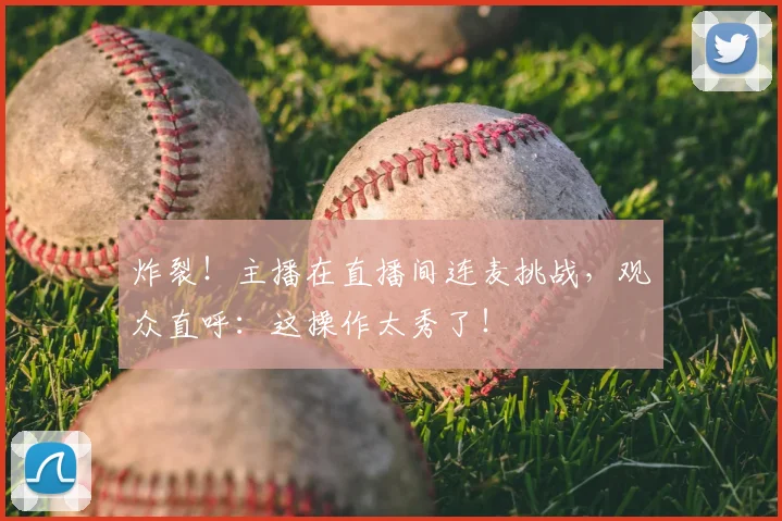 炸裂！主播在直播间连麦挑战，观众直呼：这操作太秀了！