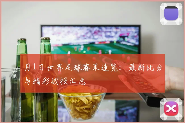 月1日世界足球赛果速览：最新比分与精彩战报汇总